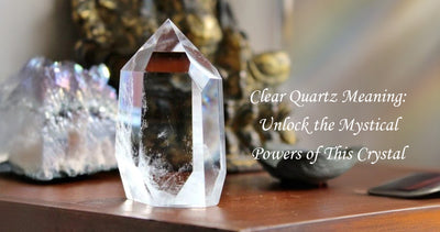 Clear Quartz Meaning: Unlock the Mystical Powers of This Crystal